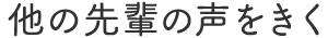 ほかの先輩の声をきく